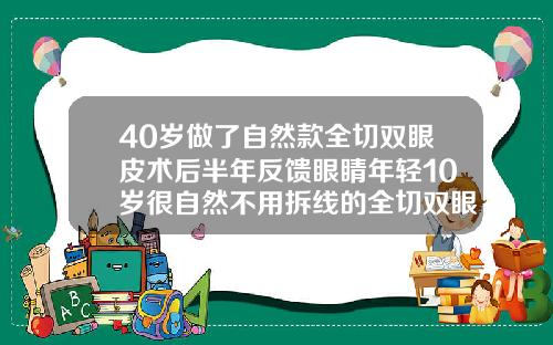 40岁做了自然款全切双眼皮术后半年反馈眼睛年轻10岁很自然不用拆线的全切双眼皮多少钱