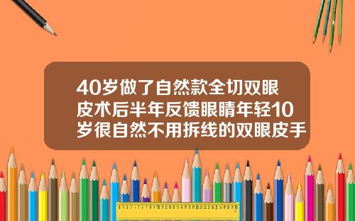 40岁做了自然款全切双眼皮术后半年反馈眼睛年轻10岁很自然不用拆线的双眼皮手术