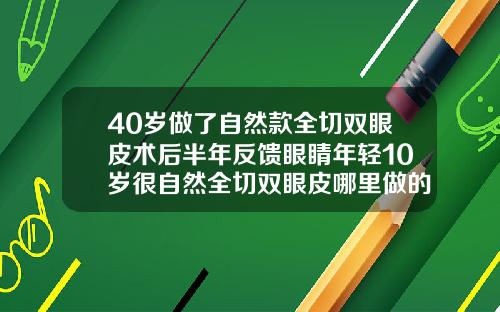 40岁做了自然款全切双眼皮术后半年反馈眼睛年轻10岁很自然全切双眼皮哪里做的好
