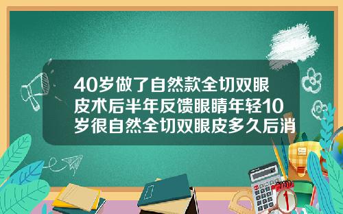 40岁做了自然款全切双眼皮术后半年反馈眼睛年轻10岁很自然全切双眼皮多久后消肿