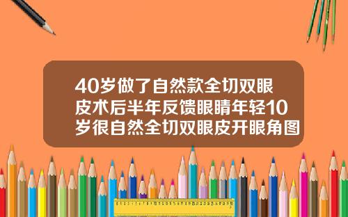 40岁做了自然款全切双眼皮术后半年反馈眼睛年轻10岁很自然全切双眼皮开眼角图片