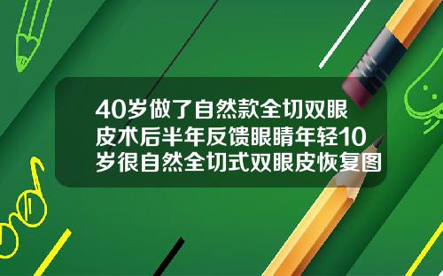 40岁做了自然款全切双眼皮术后半年反馈眼睛年轻10岁很自然全切式双眼皮恢复图