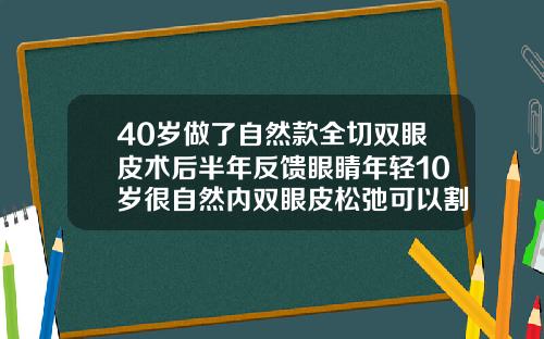 40岁做了自然款全切双眼皮术后半年反馈眼睛年轻10岁很自然内双眼皮松弛可以割双眼皮吗