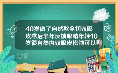 40岁做了自然款全切双眼皮术后半年反馈眼睛年轻10岁很自然内双眼皮松弛可以割双眼皮吗