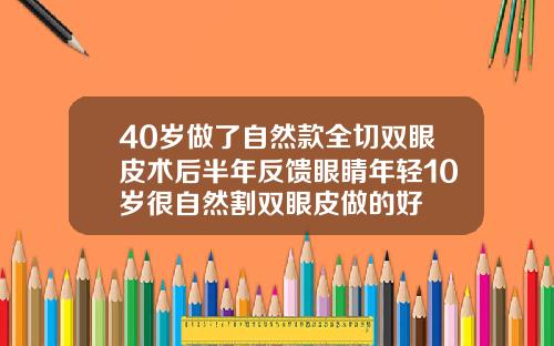 40岁做了自然款全切双眼皮术后半年反馈眼睛年轻10岁很自然割双眼皮做的好
