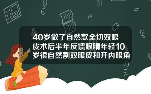 40岁做了自然款全切双眼皮术后半年反馈眼睛年轻10岁很自然割双眼皮和开内眼角多久能恢复自然