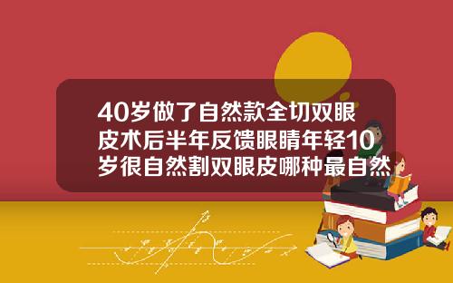 40岁做了自然款全切双眼皮术后半年反馈眼睛年轻10岁很自然割双眼皮哪种最自然效果好