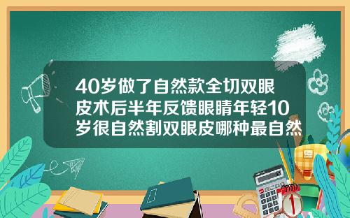40岁做了自然款全切双眼皮术后半年反馈眼睛年轻10岁很自然割双眼皮哪种最自然