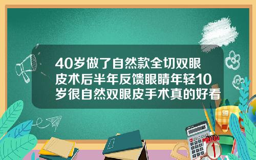 40岁做了自然款全切双眼皮术后半年反馈眼睛年轻10岁很自然双眼皮手术真的好看吗