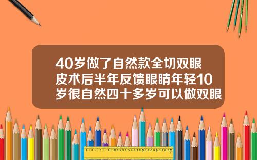 40岁做了自然款全切双眼皮术后半年反馈眼睛年轻10岁很自然四十多岁可以做双眼皮吗