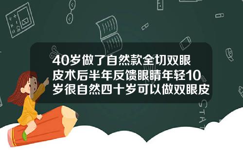 40岁做了自然款全切双眼皮术后半年反馈眼睛年轻10岁很自然四十岁可以做双眼皮吗全切双眼皮