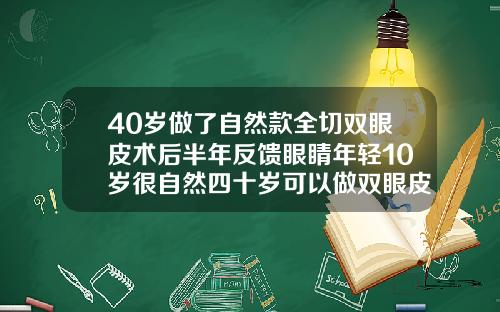 40岁做了自然款全切双眼皮术后半年反馈眼睛年轻10岁很自然四十岁可以做双眼皮吗全切双眼皮