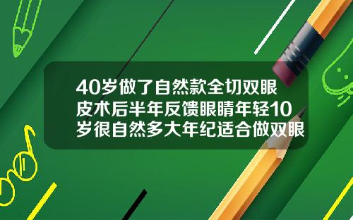 40岁做了自然款全切双眼皮术后半年反馈眼睛年轻10岁很自然多大年纪适合做双眼皮