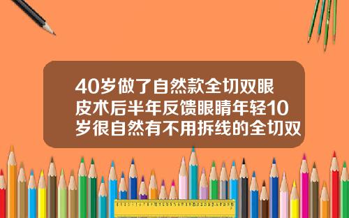 40岁做了自然款全切双眼皮术后半年反馈眼睛年轻10岁很自然有不用拆线的全切双眼皮吗
