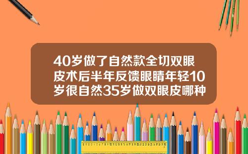40岁做了自然款全切双眼皮术后半年反馈眼睛年轻10岁很自然35岁做双眼皮哪种好