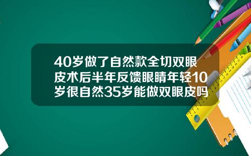 40岁做了自然款全切双眼皮术后半年反馈眼睛年轻10岁很自然35岁能做双眼皮吗