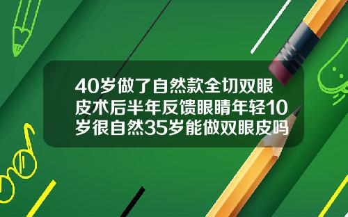 40岁做了自然款全切双眼皮术后半年反馈眼睛年轻10岁很自然35岁能做双眼皮吗
