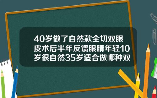 40岁做了自然款全切双眼皮术后半年反馈眼睛年轻10岁很自然35岁适合做哪种双眼皮