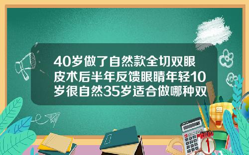 40岁做了自然款全切双眼皮术后半年反馈眼睛年轻10岁很自然35岁适合做哪种双眼皮