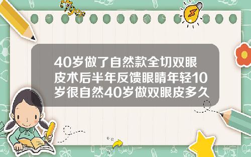 40岁做了自然款全切双眼皮术后半年反馈眼睛年轻10岁很自然40岁做双眼皮多久恢复自然