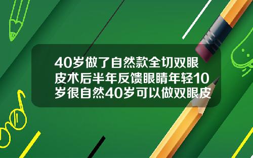 40岁做了自然款全切双眼皮术后半年反馈眼睛年轻10岁很自然40岁可以做双眼皮么