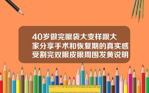 40岁做完眼袋大变样跟大家分享手术和恢复期的真实感受割完双眼皮眼周围发黄说明开始消肿了吗
