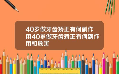 40岁做牙齿矫正有何副作用40岁做牙齿矫正有何副作用和危害