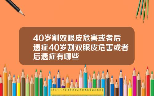 40岁割双眼皮危害或者后遗症40岁割双眼皮危害或者后遗症有哪些