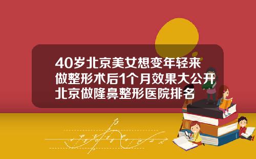 40岁北京美女想变年轻来做整形术后1个月效果大公开北京做隆鼻整形医院排名
