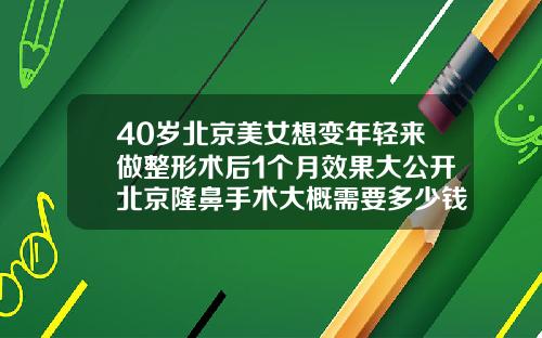 40岁北京美女想变年轻来做整形术后1个月效果大公开北京隆鼻手术大概需要多少钱