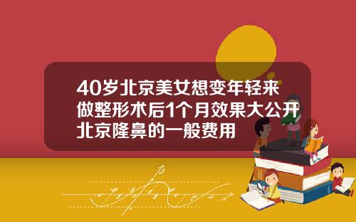 40岁北京美女想变年轻来做整形术后1个月效果大公开北京隆鼻的一般费用
