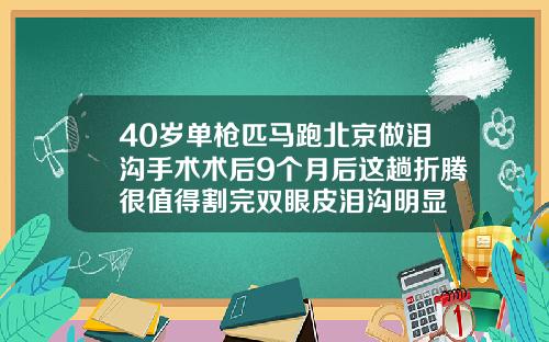 40岁单枪匹马跑北京做泪沟手术术后9个月后这趟折腾很值得割完双眼皮泪沟明显