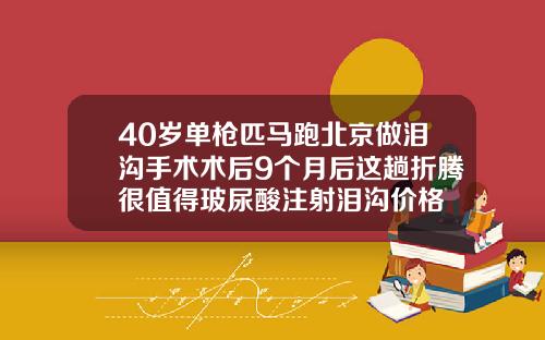 40岁单枪匹马跑北京做泪沟手术术后9个月后这趟折腾很值得玻尿酸注射泪沟价格