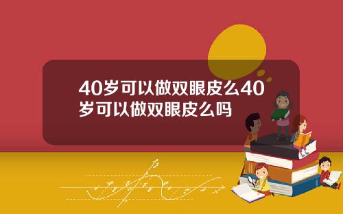 40岁可以做双眼皮么40岁可以做双眼皮么吗