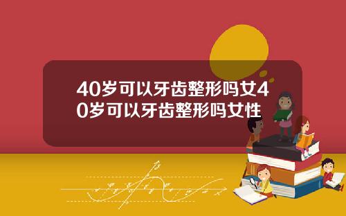 40岁可以牙齿整形吗女40岁可以牙齿整形吗女性