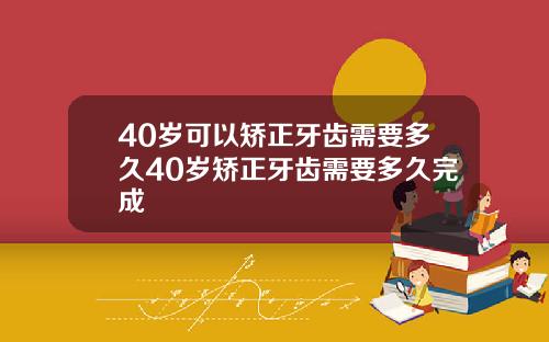 40岁可以矫正牙齿需要多久40岁矫正牙齿需要多久完成