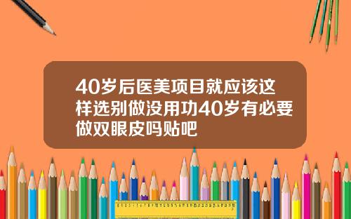 40岁后医美项目就应该这样选别做没用功40岁有必要做双眼皮吗贴吧