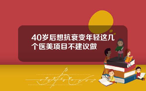40岁后想抗衰变年轻这几个医美项目不建议做