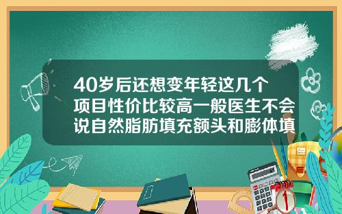 40岁后还想变年轻这几个项目性价比较高一般医生不会说自然脂肪填充额头和膨体填充下巴哪个好