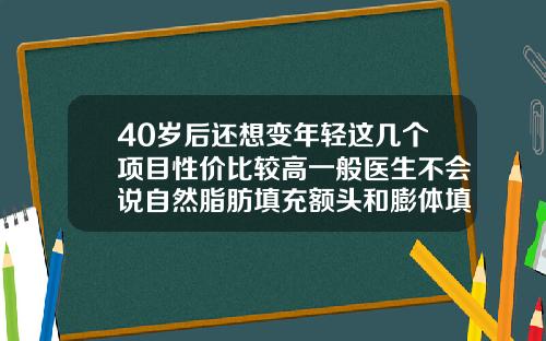 40岁后还想变年轻这几个项目性价比较高一般医生不会说自然脂肪填充额头和膨体填充下巴哪个好
