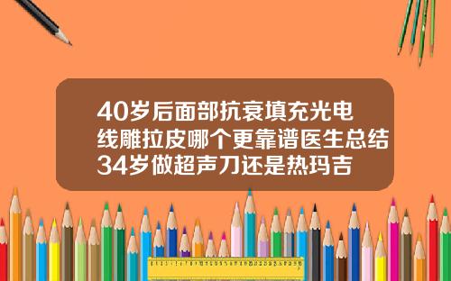 40岁后面部抗衰填充光电线雕拉皮哪个更靠谱医生总结34岁做超声刀还是热玛吉