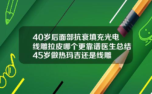 40岁后面部抗衰填充光电线雕拉皮哪个更靠谱医生总结45岁做热玛吉还是线雕