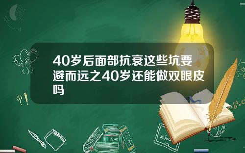 40岁后面部抗衰这些坑要避而远之40岁还能做双眼皮吗