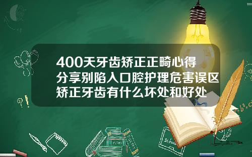 400天牙齿矫正正畸心得分享别陷入口腔护理危害误区矫正牙齿有什么坏处和好处