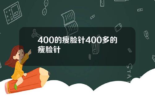 400的瘦脸针400多的瘦脸针