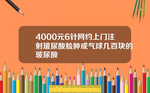 4000元6针网约上门注射玻尿酸脸肿成气球几百块的玻尿酸