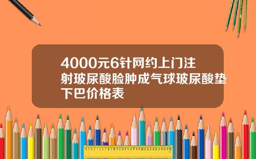 4000元6针网约上门注射玻尿酸脸肿成气球玻尿酸垫下巴价格表