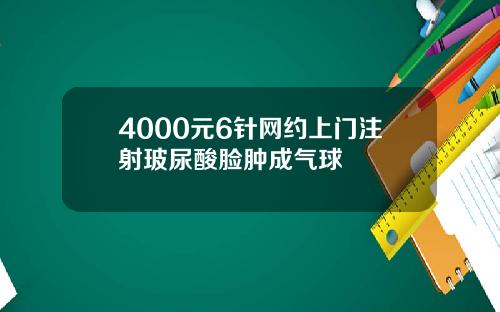 4000元6针网约上门注射玻尿酸脸肿成气球