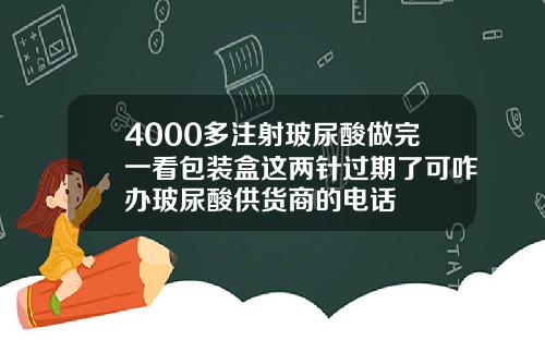 4000多注射玻尿酸做完一看包装盒这两针过期了可咋办玻尿酸供货商的电话