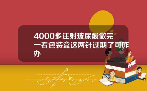 4000多注射玻尿酸做完一看包装盒这两针过期了可咋办
